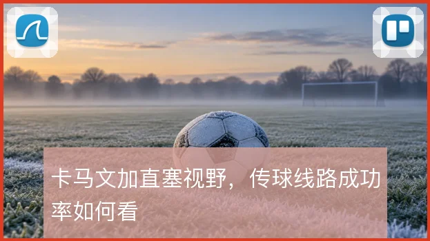 卡马文加直塞视野，传球线路成功率如何看