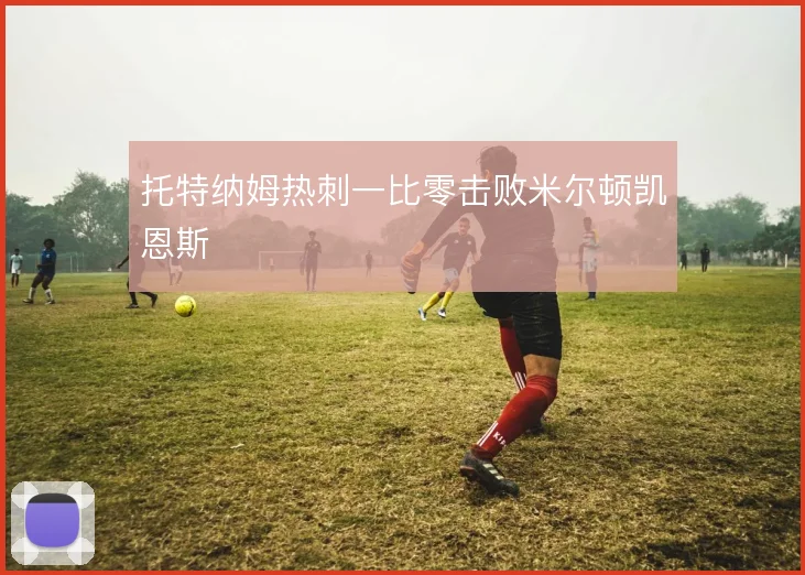 托特纳姆热刺一比零击败米尔顿凯恩斯