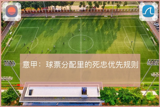 意甲：球票分配里的死忠优先规则