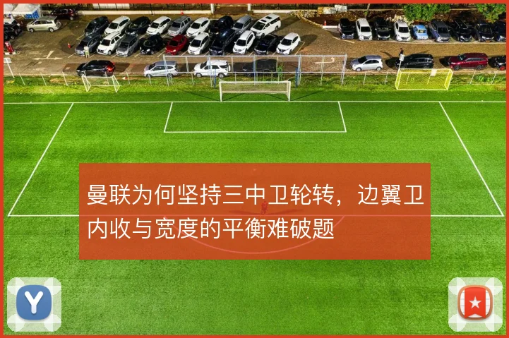 曼联为何坚持三中卫轮转，边翼卫内收与宽度的平衡难破题