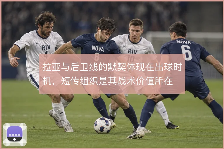 拉亚与后卫线的默契体现在出球时机,短传组织是其战术价值所在