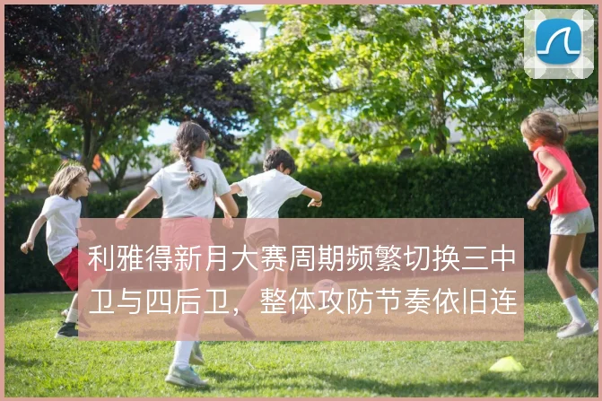 利雅得新月大赛周期频繁切换三中卫与四后卫，整体攻防节奏依旧连贯