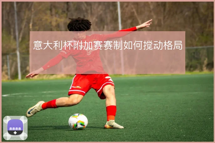 意大利杯附加赛赛制如何搅动格局