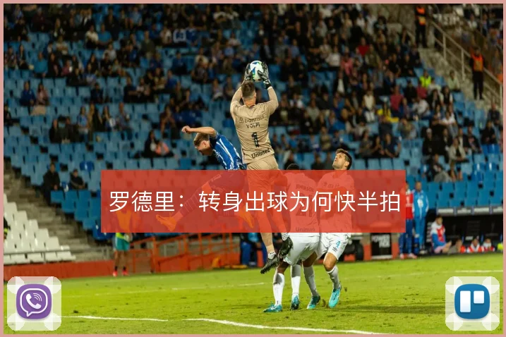 罗德里：转身出球为何快半拍