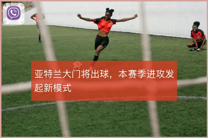 亚特兰大门将出球，本赛季进攻发起新模式