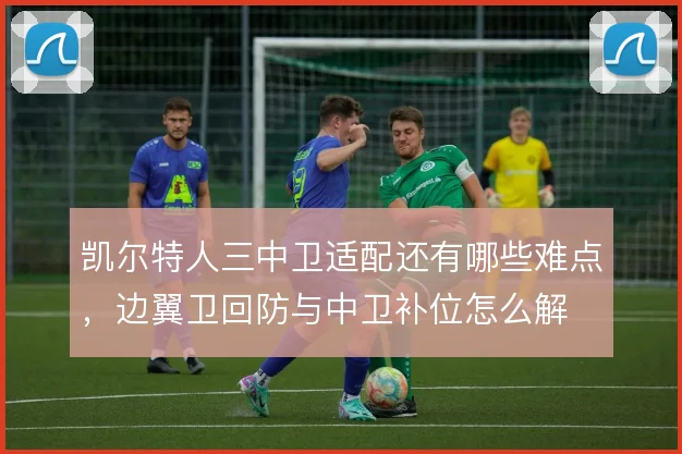 凯尔特人三中卫适配还有哪些难点，边翼卫回防与中卫补位怎么解