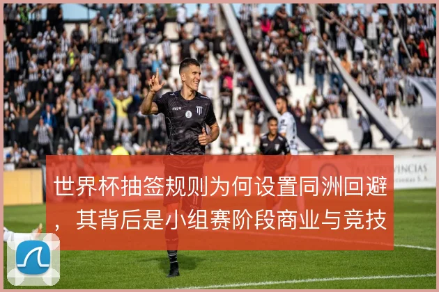 世界杯抽签规则为何设置同洲回避，其背后是小组赛阶段商业与竞技的平衡
