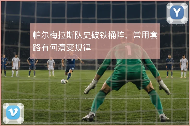 帕尔梅拉斯队史破铁桶阵，常用套路有何演变规律