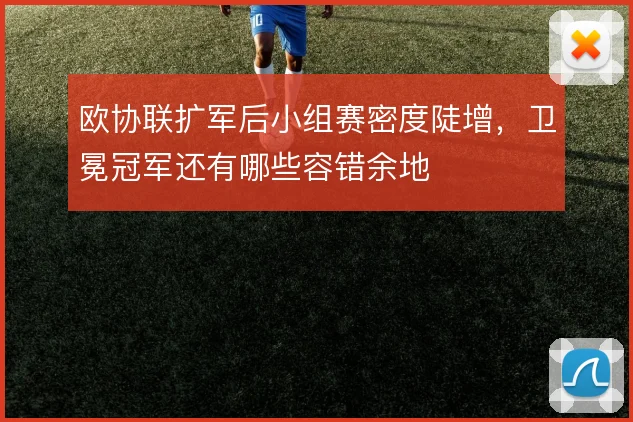 欧协联扩军后小组赛密度陡增，卫冕冠军还有哪些容错余地