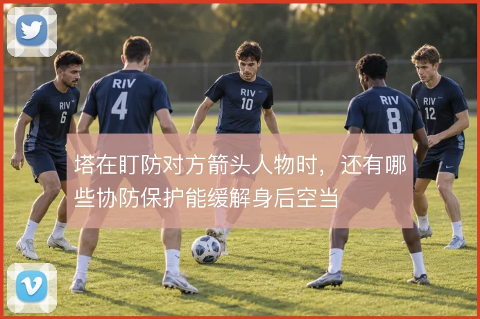 塔在盯防对方箭头人物时，还有哪些协防保护能缓解身后空当