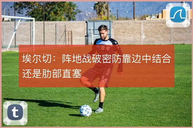 埃尔切：阵地战破密防靠边中结合还是肋部直塞