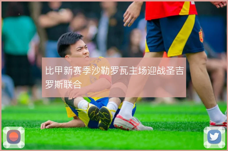 比甲新赛季沙勒罗瓦主场迎战圣吉罗斯联合