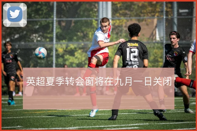 英超夏季转会窗将在九月一日关闭