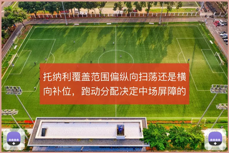 托纳利覆盖范围偏纵向扫荡还是横向补位，跑动分配决定中场屏障的厚度