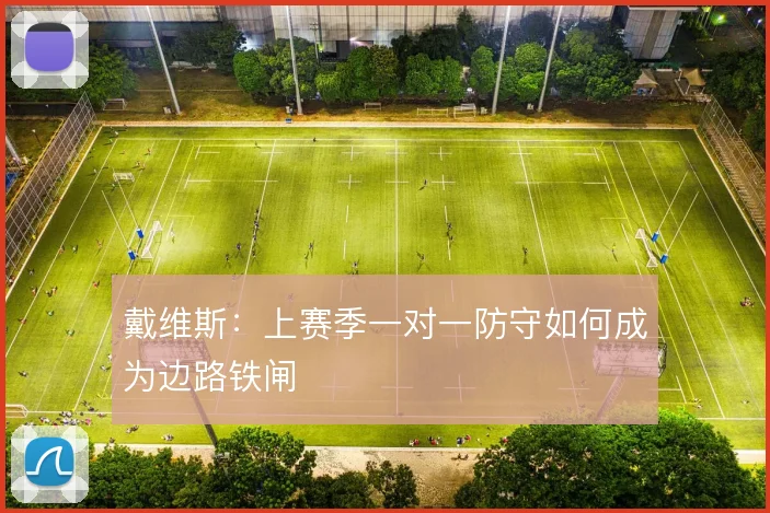 戴维斯：上赛季一对一防守如何成为边路铁闸