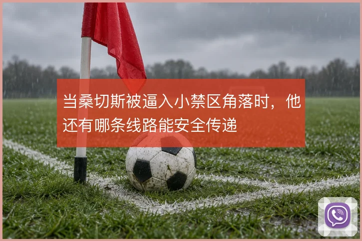 当桑切斯被逼入小禁区角落时，他还有哪条线路能安全传递