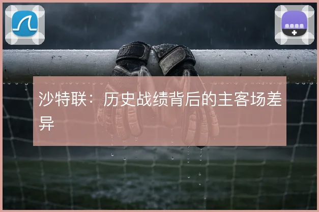 沙特联：历史战绩背后的主客场差异