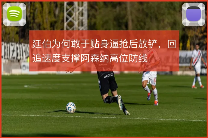 廷伯为何敢于贴身逼抢后放铲，回追速度支撑阿森纳高位防线