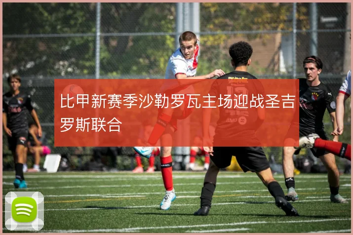 比甲新赛季沙勒罗瓦主场迎战圣吉罗斯联合