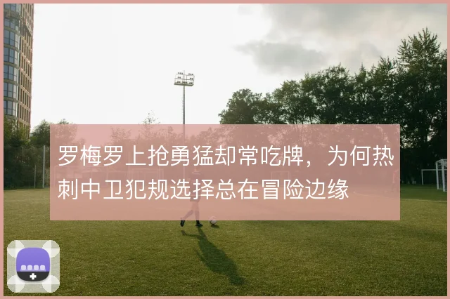 罗梅罗上抢勇猛却常吃牌，为何热刺中卫犯规选择总在冒险边缘