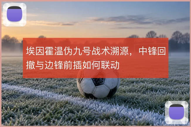 埃因霍温伪九号战术溯源，中锋回撤与边锋前插如何联动