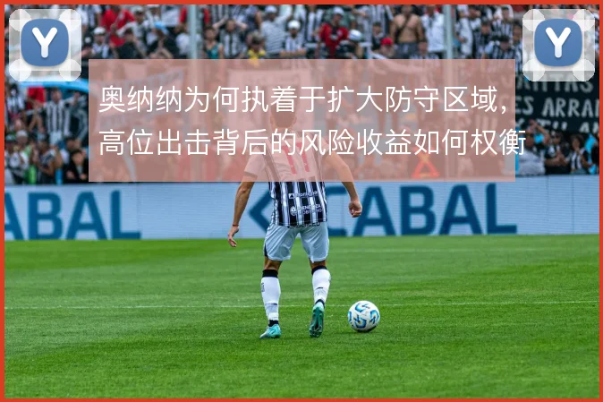 奥纳纳为何执着于扩大防守区域，高位出击背后的风险收益如何权衡
