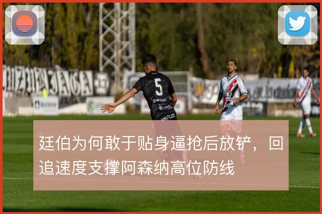 廷伯为何敢于贴身逼抢后放铲，回追速度支撑阿森纳高位防线