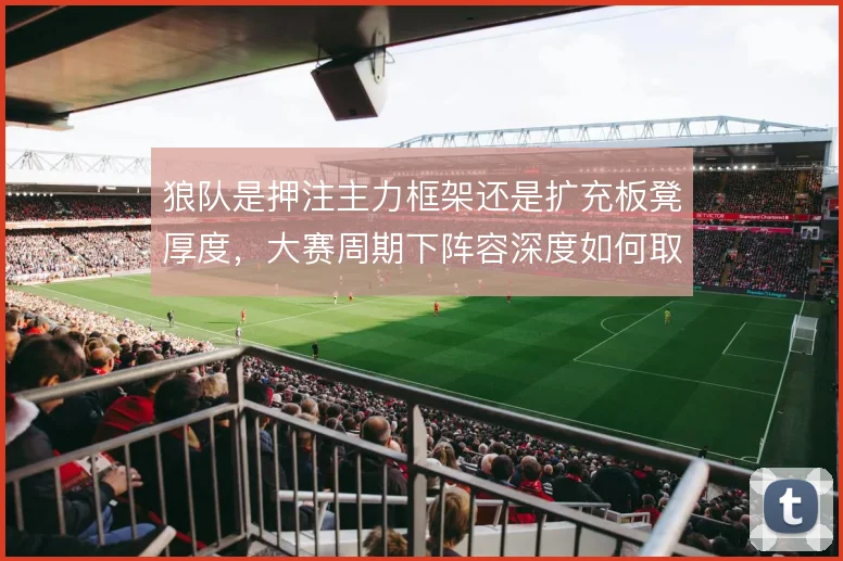 狼队是押注主力框架还是扩充板凳厚度，大赛周期下阵容深度如何取舍