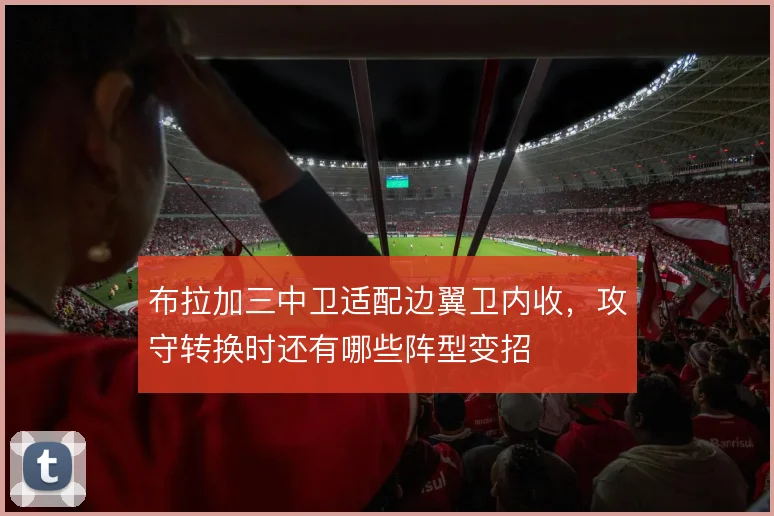 布拉加三中卫适配边翼卫内收，攻守转换时还有哪些阵型变招