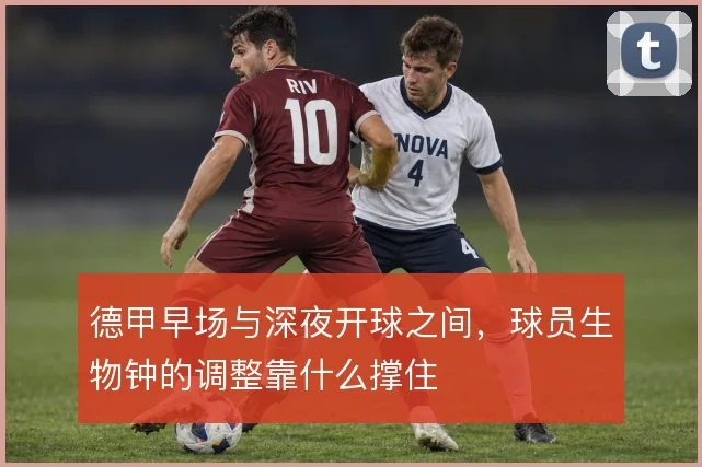 德甲早场与深夜开球之间，球员生物钟的调整靠什么撑住