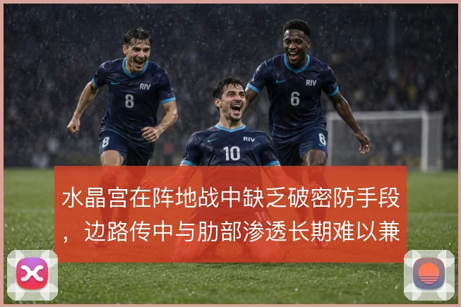 水晶宫在阵地战中缺乏破密防手段，边路传中与肋部渗透长期难以兼顾