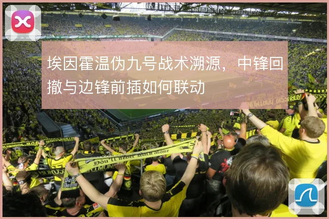 埃因霍温伪九号战术溯源，中锋回撤与边锋前插如何联动