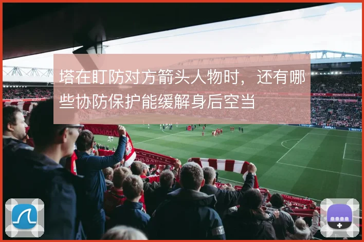 塔在盯防对方箭头人物时，还有哪些协防保护能缓解身后空当