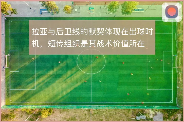 拉亚与后卫线的默契体现在出球时机,短传组织是其战术价值所在