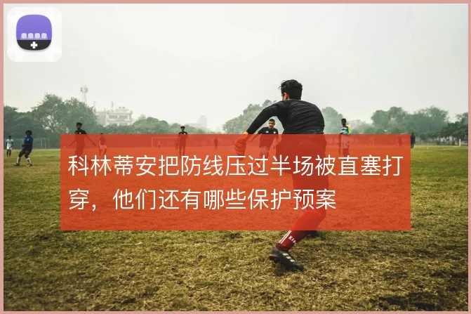 科林蒂安把防线压过半场被直塞打穿，他们还有哪些保护预案