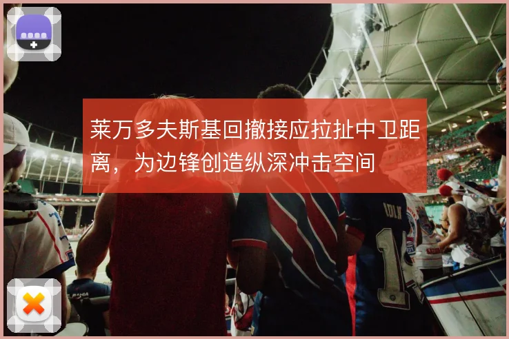 莱万多夫斯基回撤接应拉扯中卫距离，为边锋创造纵深冲击空间