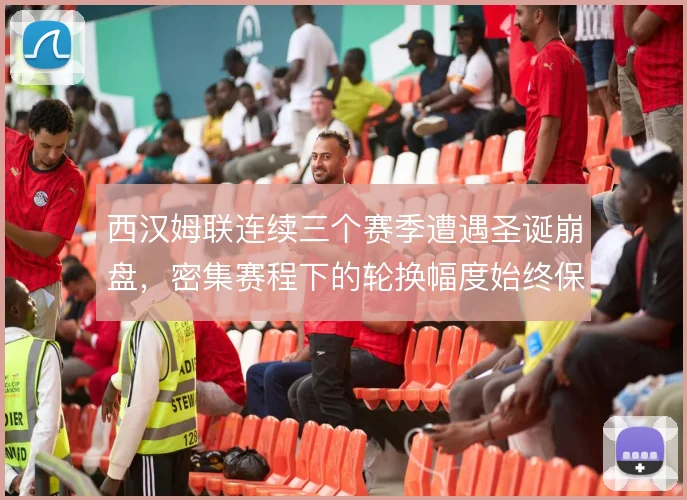西汉姆联连续三个赛季遭遇圣诞崩盘，密集赛程下的轮换幅度始终保守