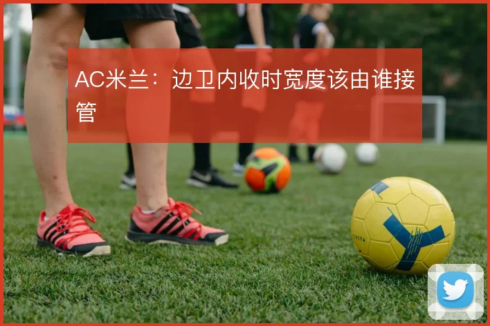 AC米兰：边卫内收时宽度该由谁接管