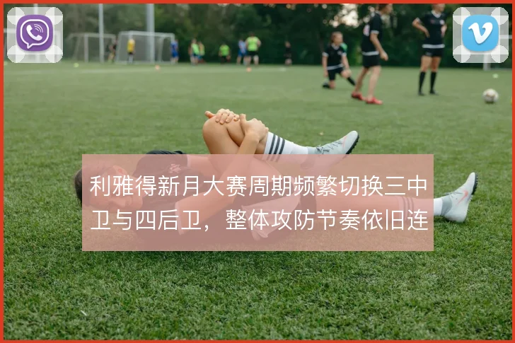 利雅得新月大赛周期频繁切换三中卫与四后卫，整体攻防节奏依旧连贯