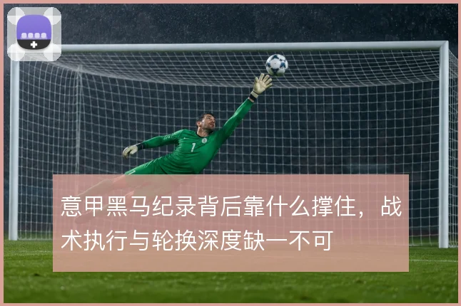 意甲黑马纪录背后靠什么撑住，战术执行与轮换深度缺一不可